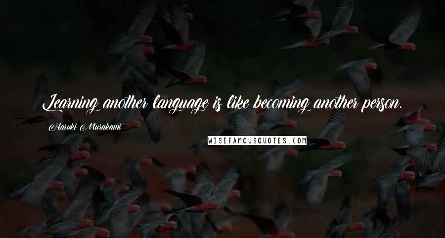 Haruki Murakami Quotes: Learning another language is like becoming another person.