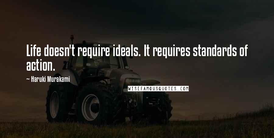 Haruki Murakami Quotes: Life doesn't require ideals. It requires standards of action.