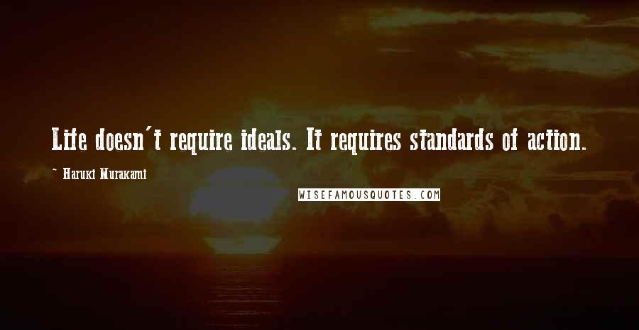 Haruki Murakami Quotes: Life doesn't require ideals. It requires standards of action.