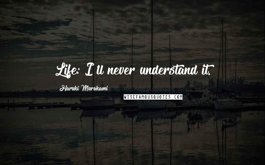 Haruki Murakami Quotes: Life: I'll never understand it.