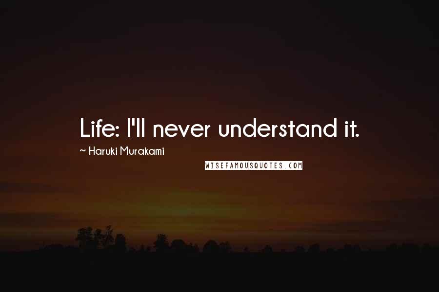 Haruki Murakami Quotes: Life: I'll never understand it.