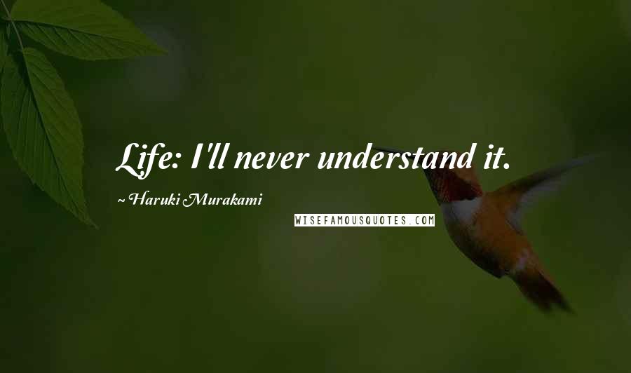 Haruki Murakami Quotes: Life: I'll never understand it.