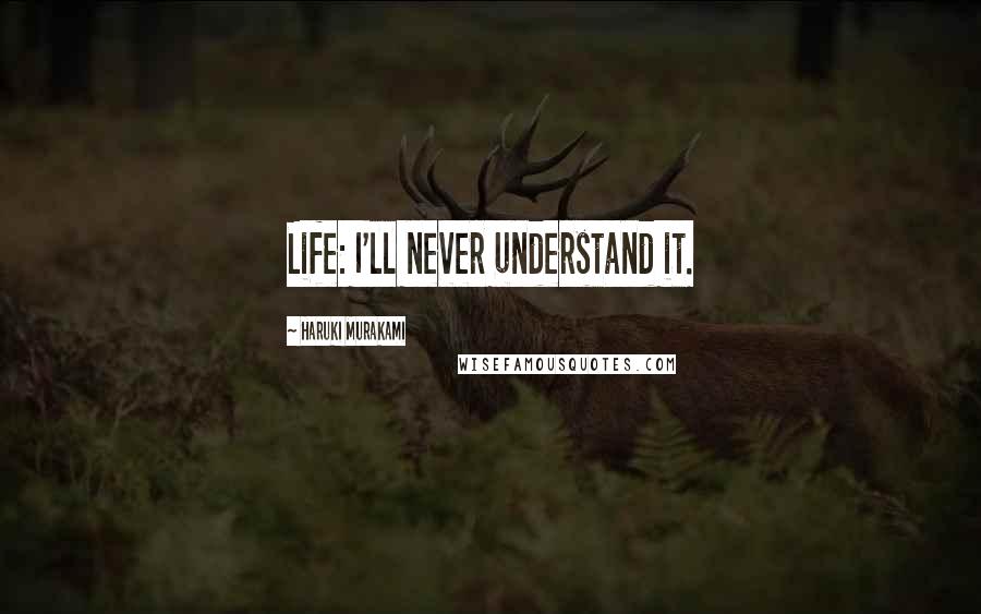 Haruki Murakami Quotes: Life: I'll never understand it.