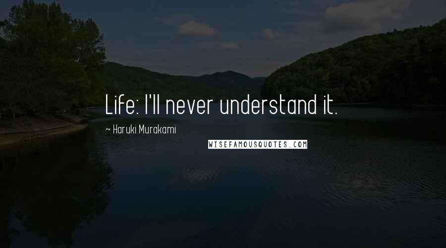 Haruki Murakami Quotes: Life: I'll never understand it.