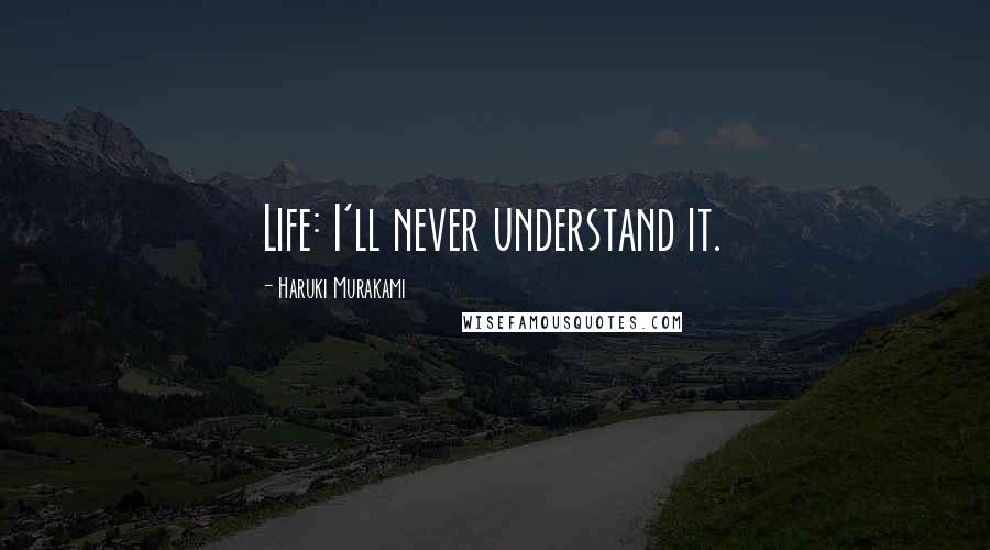 Haruki Murakami Quotes: Life: I'll never understand it.