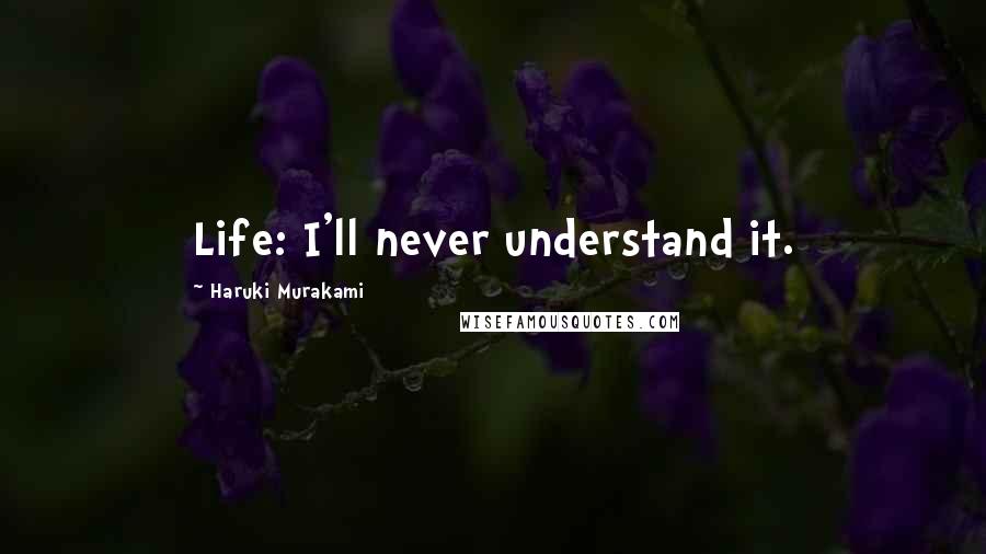 Haruki Murakami Quotes: Life: I'll never understand it.