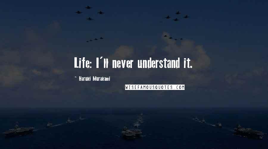 Haruki Murakami Quotes: Life: I'll never understand it.
