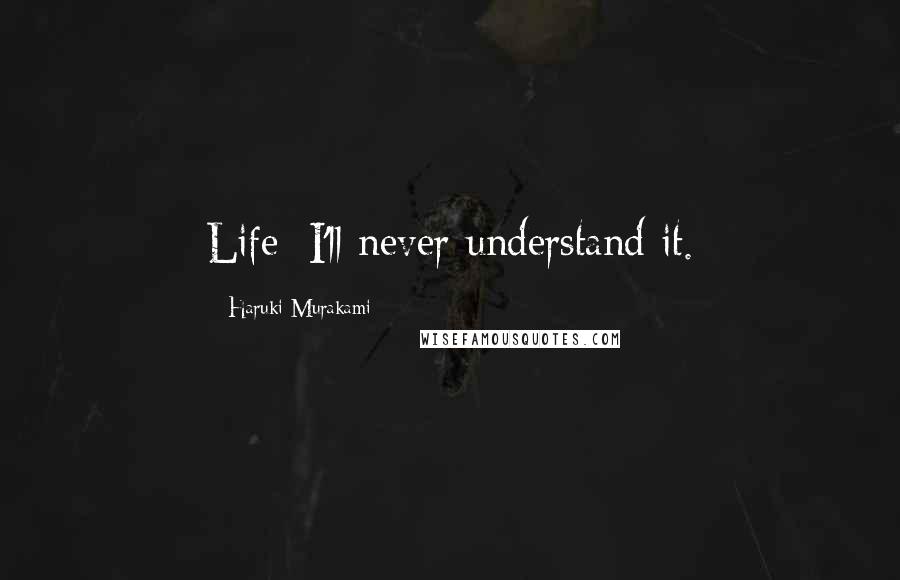 Haruki Murakami Quotes: Life: I'll never understand it.