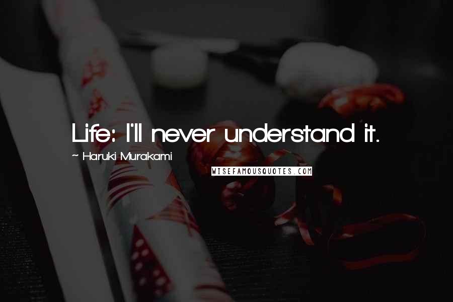 Haruki Murakami Quotes: Life: I'll never understand it.