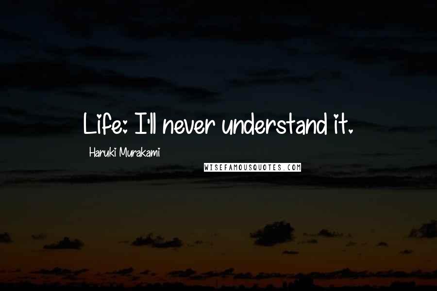 Haruki Murakami Quotes: Life: I'll never understand it.