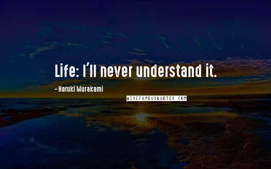 Haruki Murakami Quotes: Life: I'll never understand it.