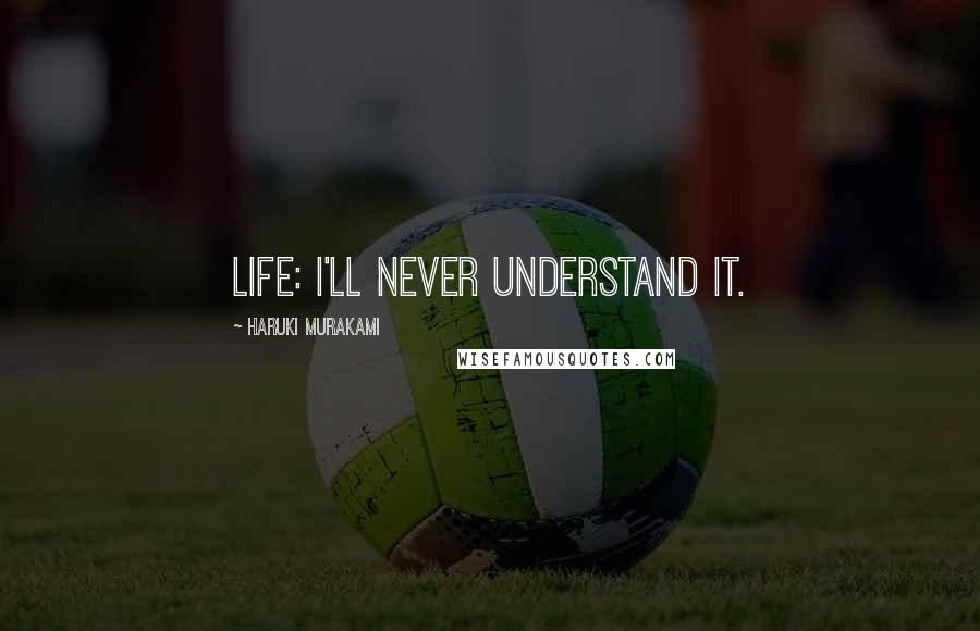 Haruki Murakami Quotes: Life: I'll never understand it.