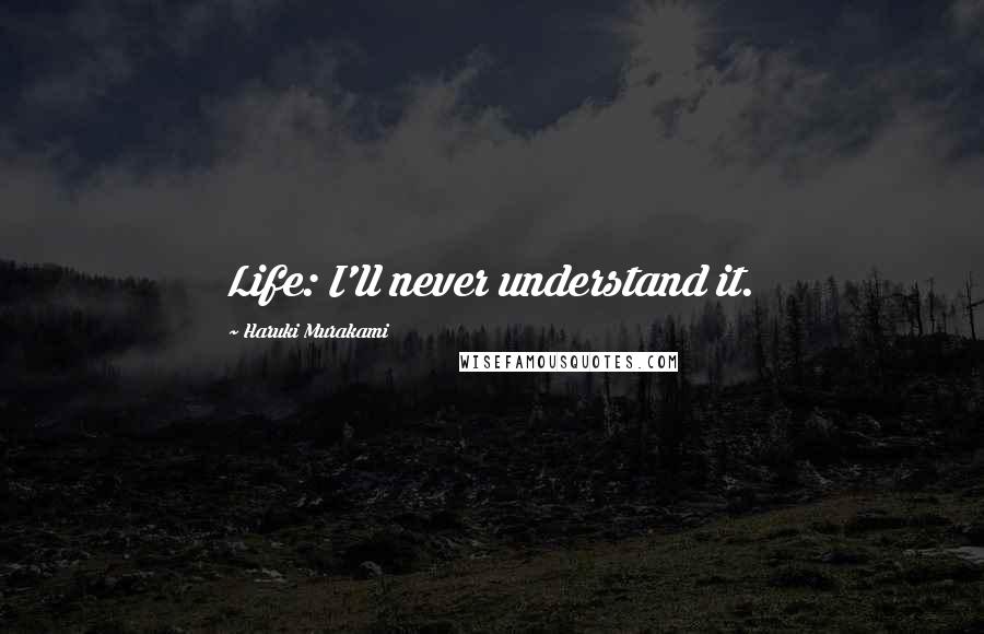 Haruki Murakami Quotes: Life: I'll never understand it.