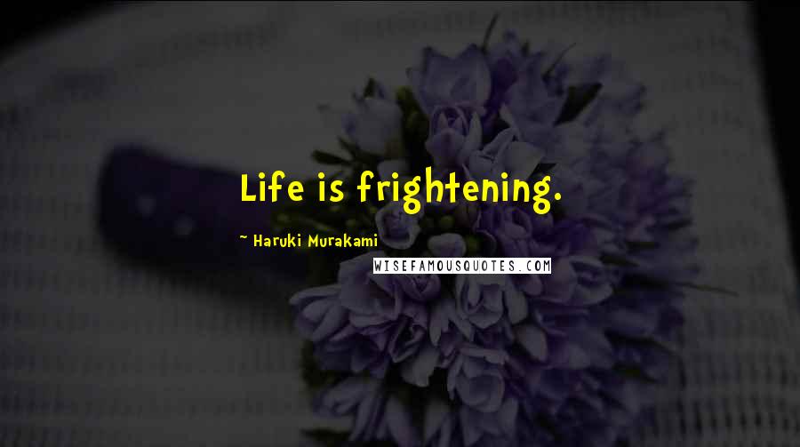Haruki Murakami Quotes: Life is frightening.