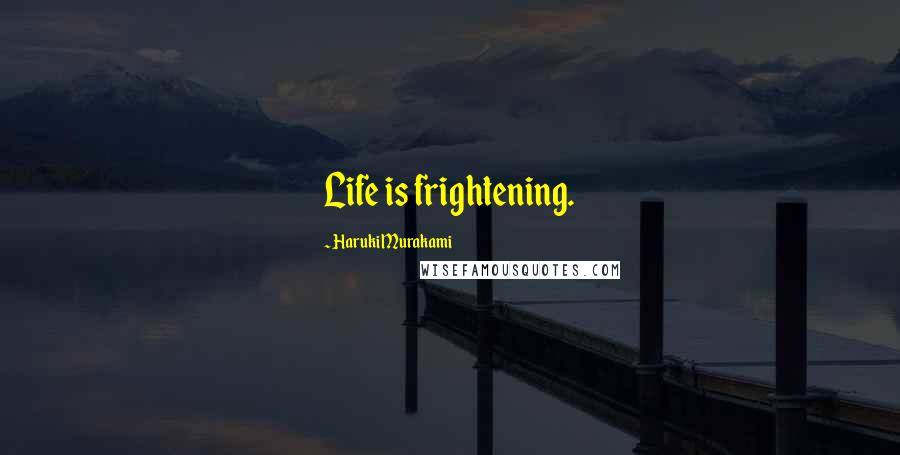 Haruki Murakami Quotes: Life is frightening.