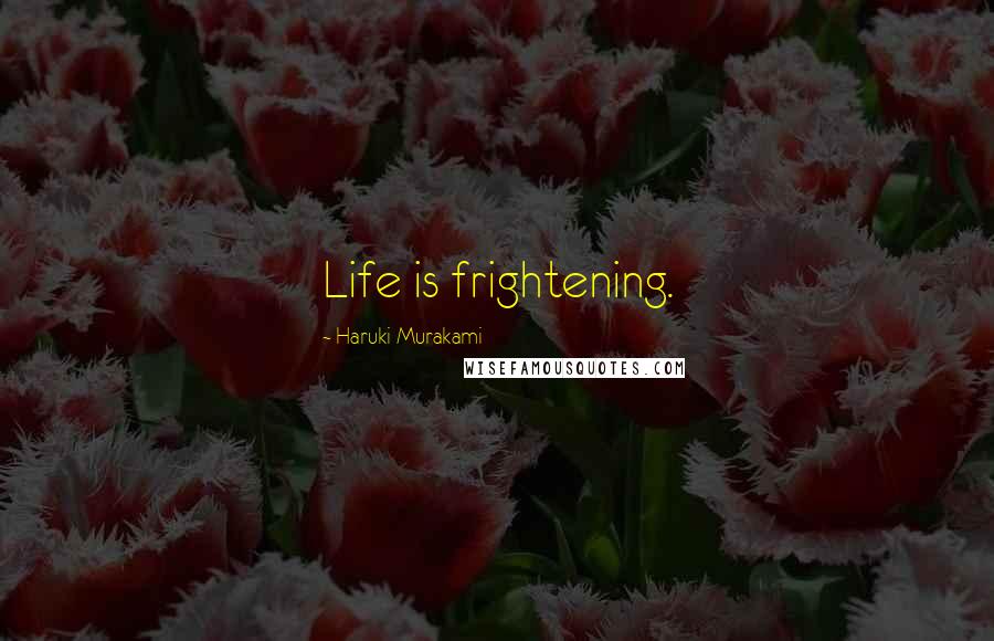 Haruki Murakami Quotes: Life is frightening.