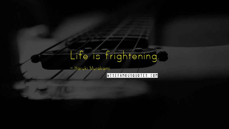 Haruki Murakami Quotes: Life is frightening.