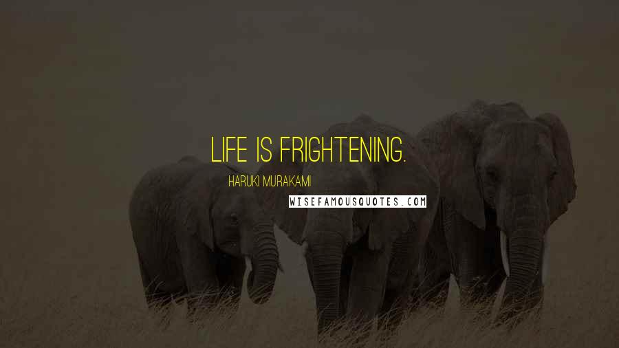 Haruki Murakami Quotes: Life is frightening.