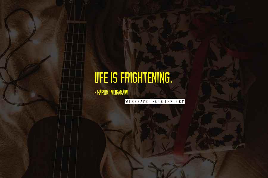 Haruki Murakami Quotes: Life is frightening.