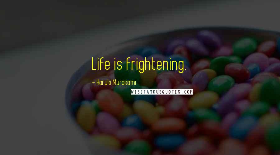 Haruki Murakami Quotes: Life is frightening.