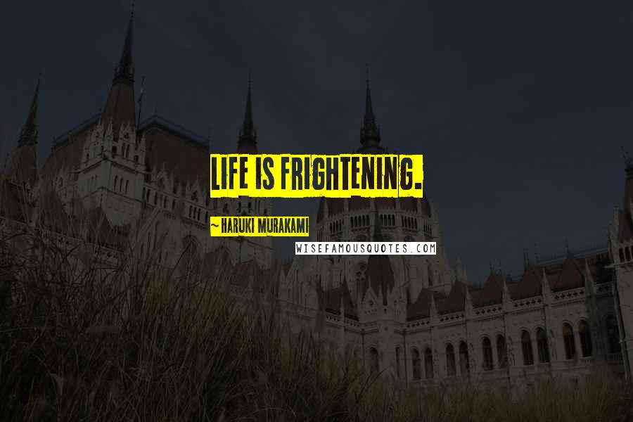 Haruki Murakami Quotes: Life is frightening.