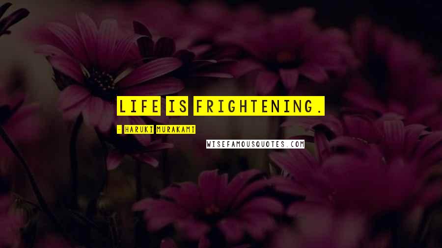 Haruki Murakami Quotes: Life is frightening.