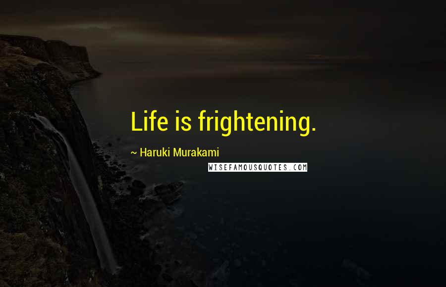 Haruki Murakami Quotes: Life is frightening.