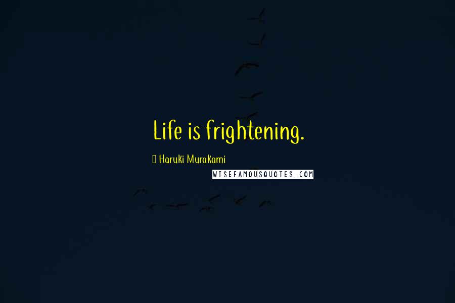 Haruki Murakami Quotes: Life is frightening.
