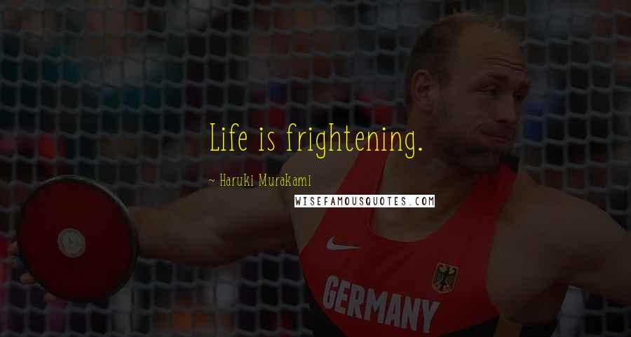 Haruki Murakami Quotes: Life is frightening.