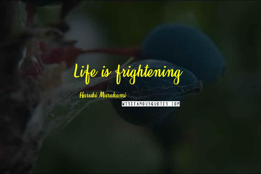 Haruki Murakami Quotes: Life is frightening.