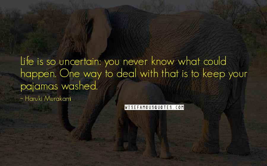Haruki Murakami Quotes: Life is so uncertain: you never know what could happen. One way to deal with that is to keep your pajamas washed.