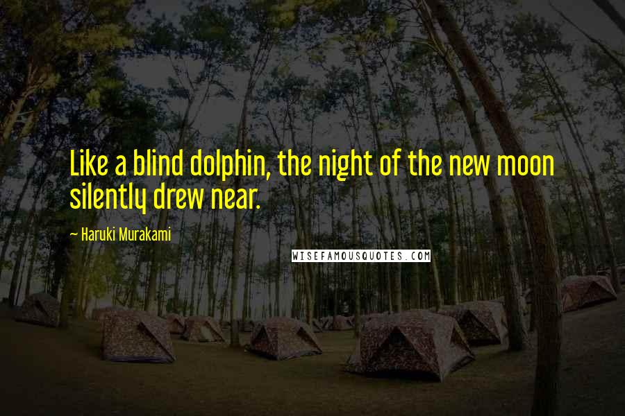 Haruki Murakami Quotes: Like a blind dolphin, the night of the new moon silently drew near.