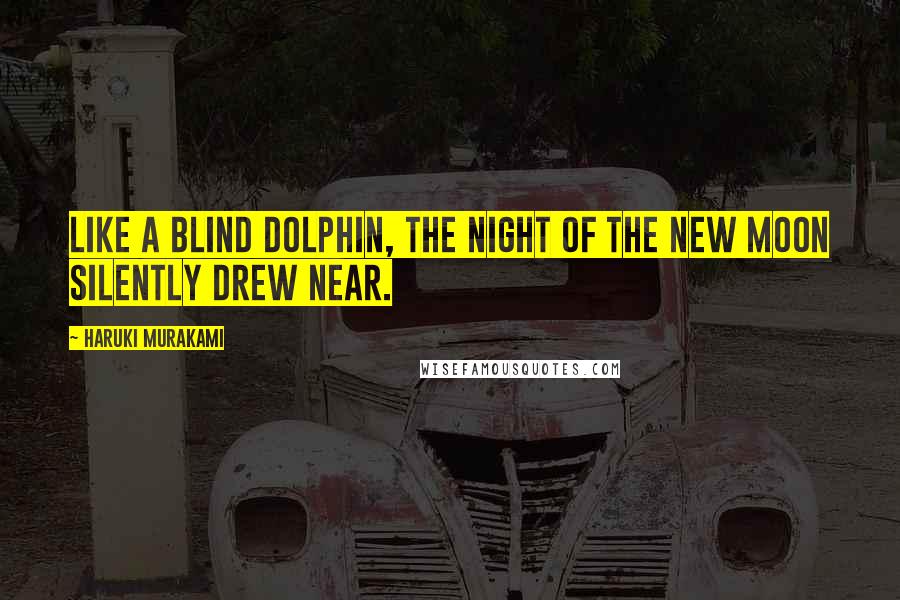 Haruki Murakami Quotes: Like a blind dolphin, the night of the new moon silently drew near.