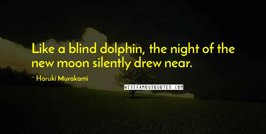 Haruki Murakami Quotes: Like a blind dolphin, the night of the new moon silently drew near.