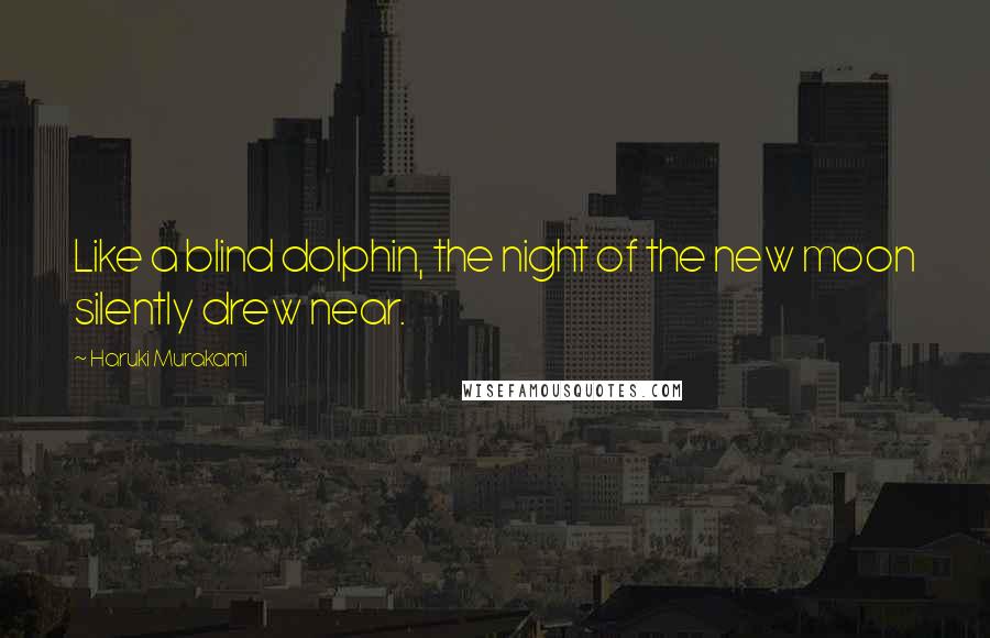 Haruki Murakami Quotes: Like a blind dolphin, the night of the new moon silently drew near.