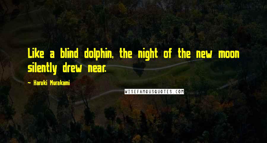 Haruki Murakami Quotes: Like a blind dolphin, the night of the new moon silently drew near.