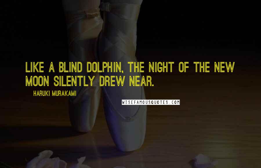 Haruki Murakami Quotes: Like a blind dolphin, the night of the new moon silently drew near.