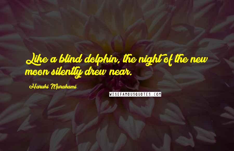 Haruki Murakami Quotes: Like a blind dolphin, the night of the new moon silently drew near.