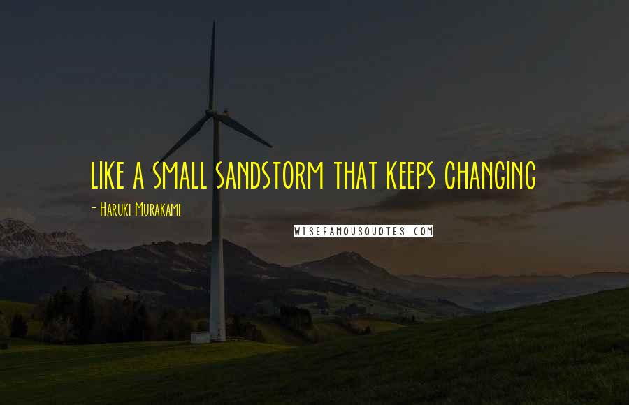Haruki Murakami Quotes: like a small sandstorm that keeps changing