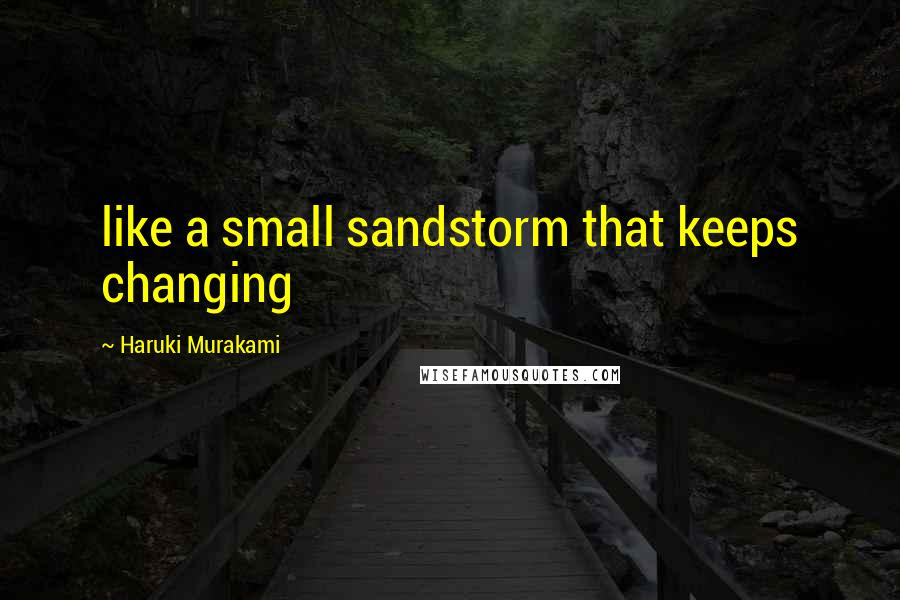 Haruki Murakami Quotes: like a small sandstorm that keeps changing