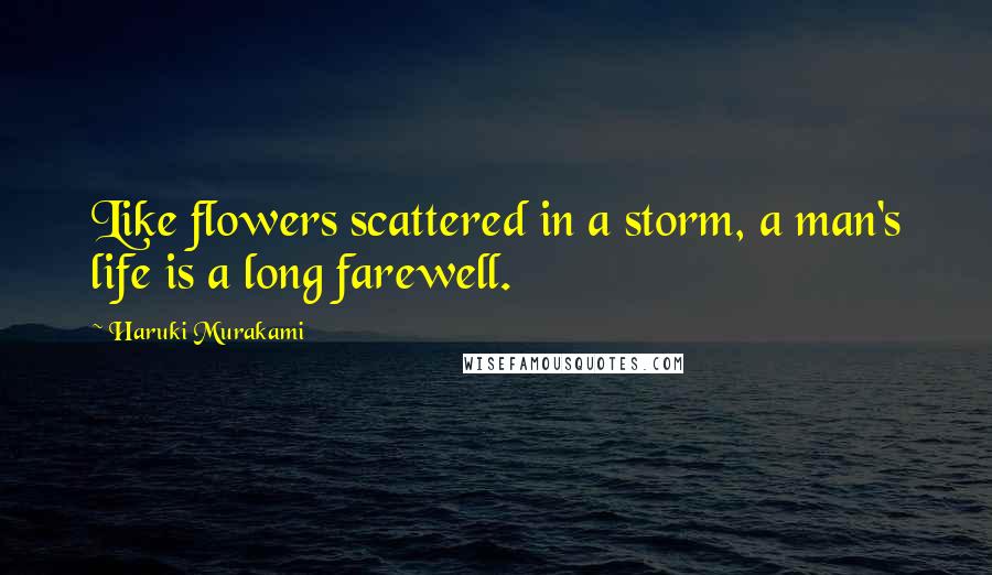 Haruki Murakami Quotes: Like flowers scattered in a storm, a man's life is a long farewell.