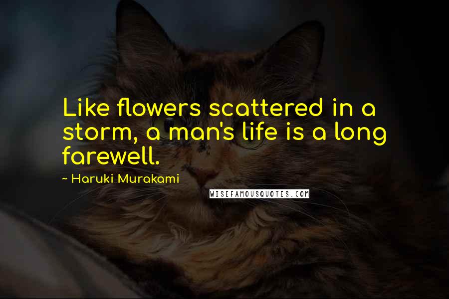 Haruki Murakami Quotes: Like flowers scattered in a storm, a man's life is a long farewell.