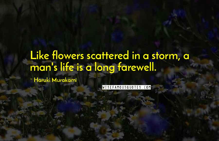 Haruki Murakami Quotes: Like flowers scattered in a storm, a man's life is a long farewell.