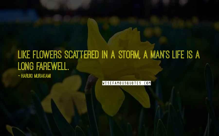 Haruki Murakami Quotes: Like flowers scattered in a storm, a man's life is a long farewell.