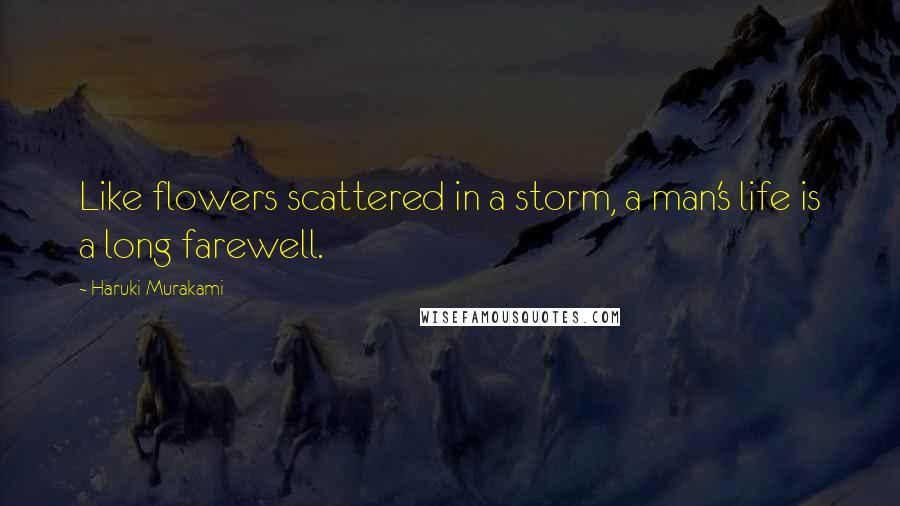 Haruki Murakami Quotes: Like flowers scattered in a storm, a man's life is a long farewell.