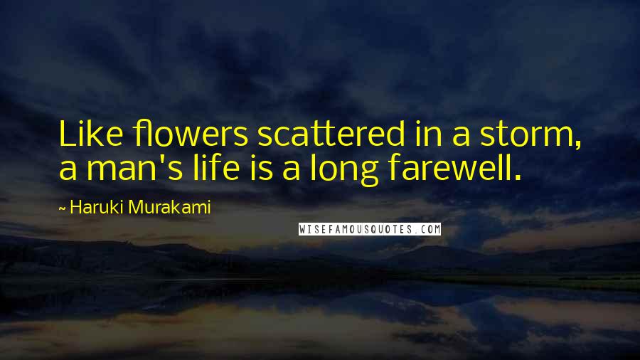 Haruki Murakami Quotes: Like flowers scattered in a storm, a man's life is a long farewell.