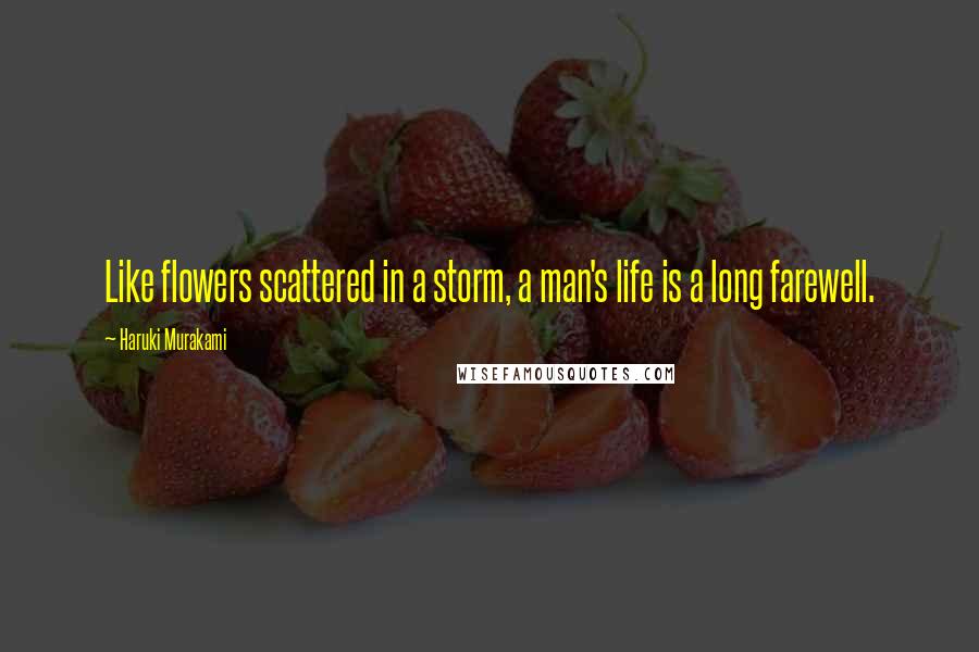 Haruki Murakami Quotes: Like flowers scattered in a storm, a man's life is a long farewell.