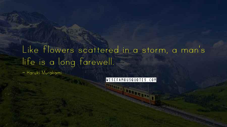 Haruki Murakami Quotes: Like flowers scattered in a storm, a man's life is a long farewell.