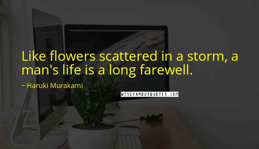 Haruki Murakami Quotes: Like flowers scattered in a storm, a man's life is a long farewell.