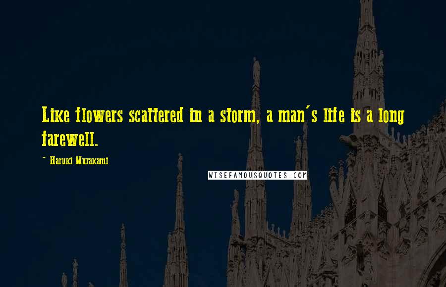 Haruki Murakami Quotes: Like flowers scattered in a storm, a man's life is a long farewell.